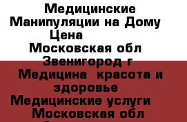 Медицинские Манипуляции на Дому › Цена ­ 2 000 - Московская обл., Звенигород г. Медицина, красота и здоровье » Медицинские услуги   . Московская обл.,Звенигород г.